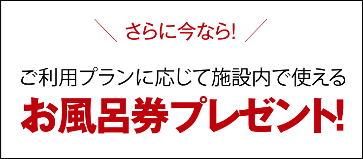 ご利用プランに応じて、施設内で使えるお風呂券プレゼント!